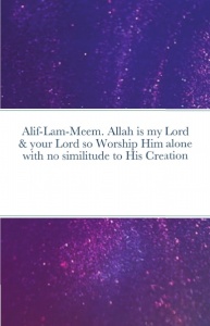 Alif-Lam-Meem. Allah is my Lord & your Lord so Worship Him alone with no similitude to His Creation, that is the Straight Path Get your copy on Lulu.com, click here: $64.95